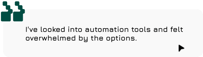 I've looked into automation tools and felt overwhelmed by the options.